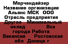 Мерчендайзер › Название организации ­ Альянс-МСК, ООО › Отрасль предприятия ­ Другое › Минимальный оклад ­ 23 000 - Все города Работа » Вакансии   . Ростовская обл.,Донецк г.